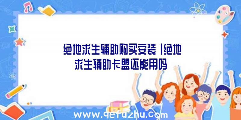 「绝地求生辅助购买安装」|绝地求生辅助卡盟还能用吗